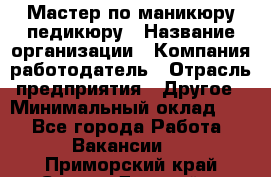 Мастер по маникюру-педикюру › Название организации ­ Компания-работодатель › Отрасль предприятия ­ Другое › Минимальный оклад ­ 1 - Все города Работа » Вакансии   . Приморский край,Спасск-Дальний г.